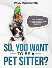 So, you want to be a pet sitter? by Paul Tokarchuk - book cover.